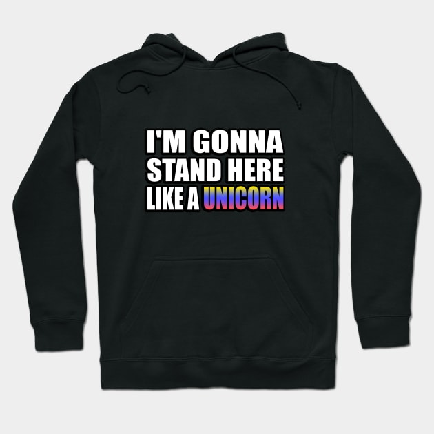 I'm gonna stand here like a unicorn Hoodie by It'sMyTime